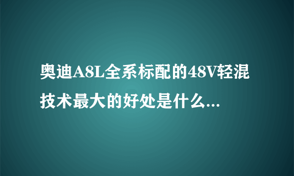 奥迪A8L全系标配的48V轻混技术最大的好处是什么？有什么优势？