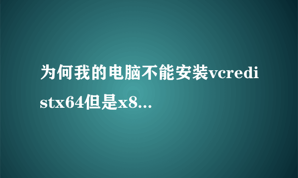 为何我的电脑不能安装vcredistx64但是x86的可以安装