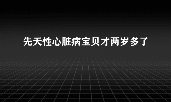 先天性心脏病宝贝才两岁多了