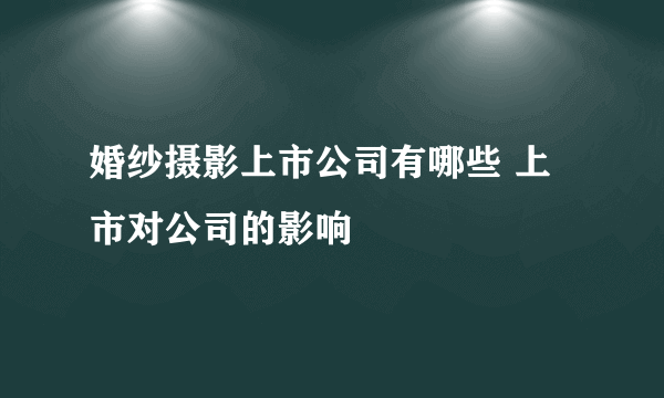 婚纱摄影上市公司有哪些 上市对公司的影响