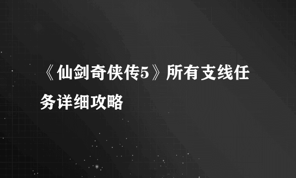 《仙剑奇侠传5》所有支线任务详细攻略