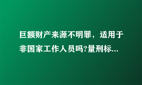 巨额财产来源不明罪，适用于非国家工作人员吗?量刑标准是什么？