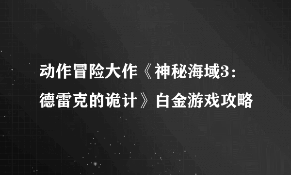 动作冒险大作《神秘海域3：德雷克的诡计》白金游戏攻略