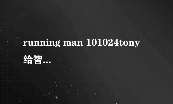 running man 101024tony 给智孝唱的歌