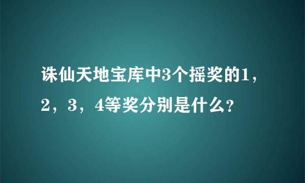 诛仙天地宝库中3个摇奖的1，2，3，4等奖分别是什么？