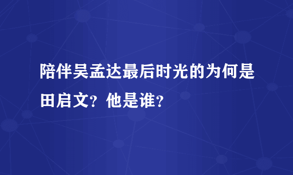 陪伴吴孟达最后时光的为何是田启文？他是谁？