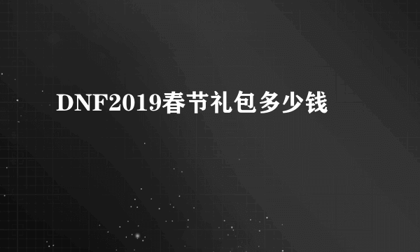 DNF2019春节礼包多少钱