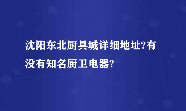 沈阳东北厨具城详细地址?有没有知名厨卫电器?