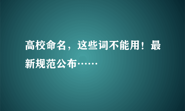 高校命名，这些词不能用！最新规范公布……