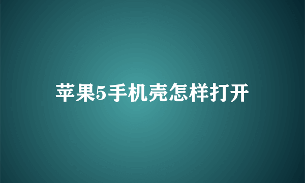 苹果5手机壳怎样打开