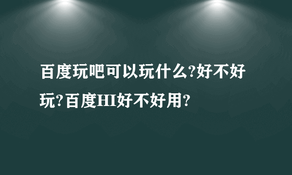 百度玩吧可以玩什么?好不好玩?百度HI好不好用?