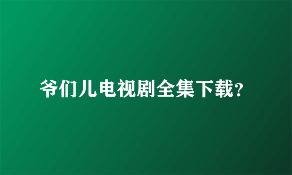 爷们儿电视剧全集下载？