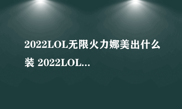 2022LOL无限火力娜美出什么装 2022LOL无限火力娜美出装攻略