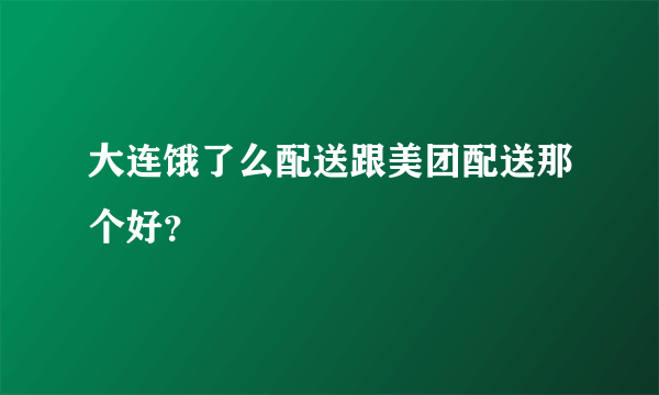 大连饿了么配送跟美团配送那个好？