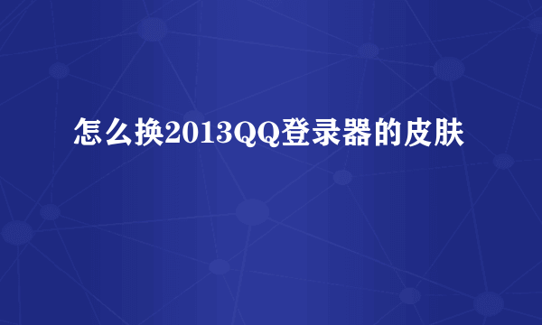 怎么换2013QQ登录器的皮肤