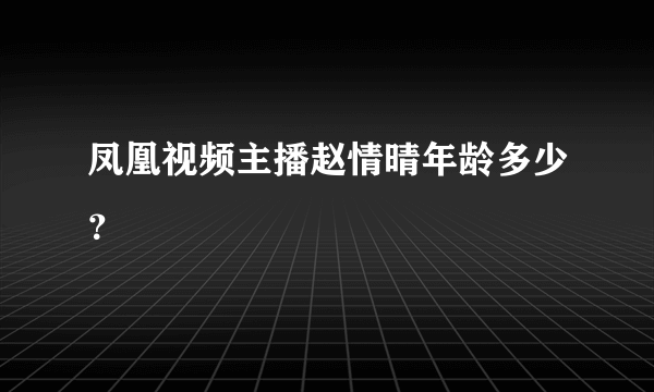 凤凰视频主播赵情晴年龄多少？