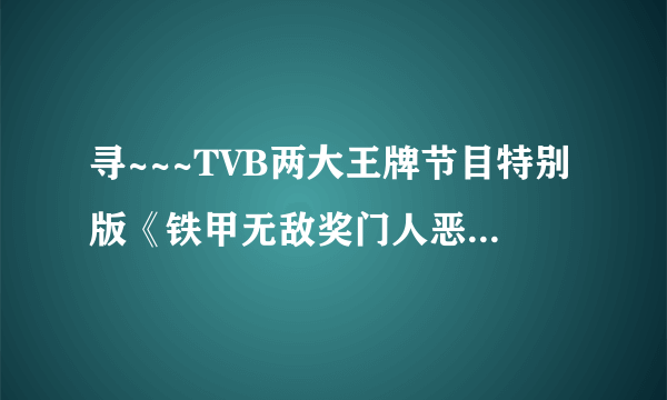 寻~~~TVB两大王牌节目特别版《铁甲无敌奖门人恶斗美女厨房》 观看或下载地址！