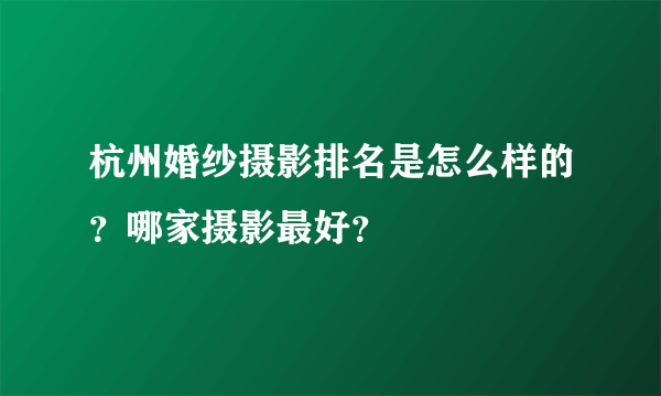 杭州婚纱摄影排名是怎么样的？哪家摄影最好？