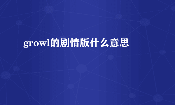 growl的剧情版什么意思