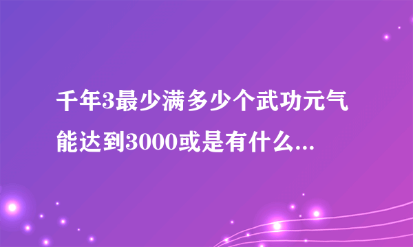 千年3最少满多少个武功元气能达到3000或是有什么方法能涨元气的。