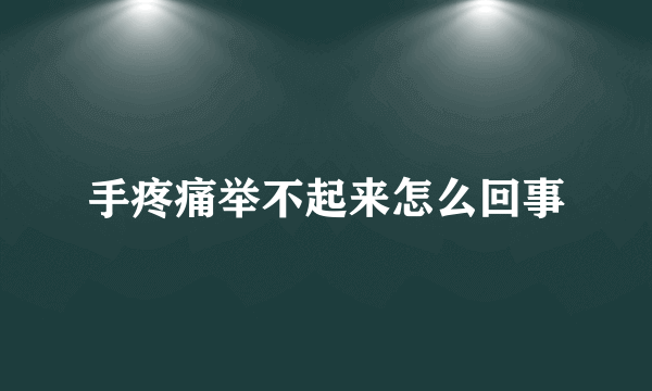 手疼痛举不起来怎么回事