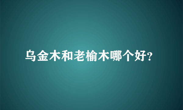 乌金木和老榆木哪个好？