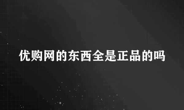 优购网的东西全是正品的吗