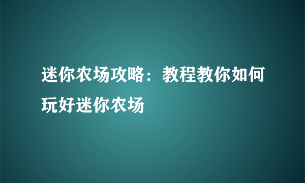 迷你农场攻略：教程教你如何玩好迷你农场