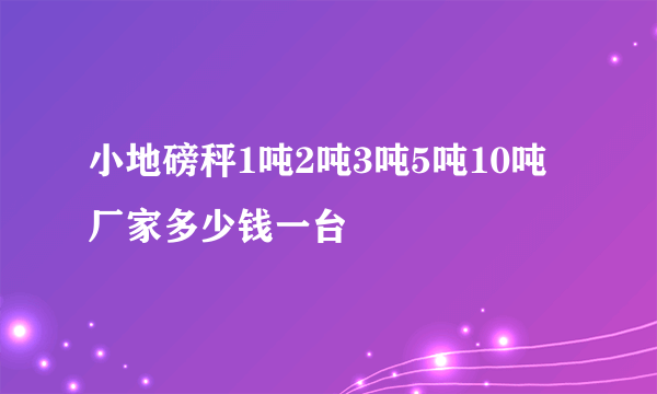 小地磅秤1吨2吨3吨5吨10吨厂家多少钱一台