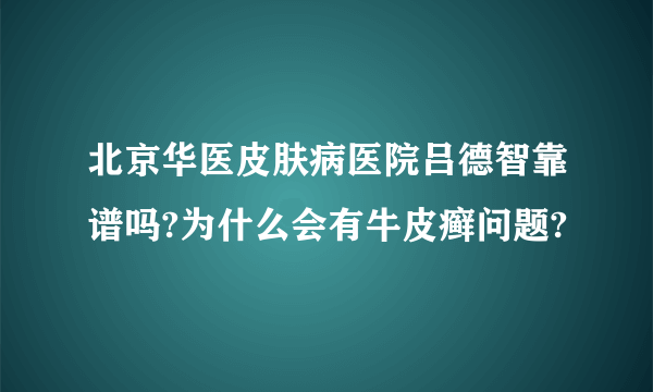 北京华医皮肤病医院吕德智靠谱吗?为什么会有牛皮癣问题?