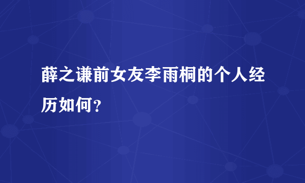 薛之谦前女友李雨桐的个人经历如何？