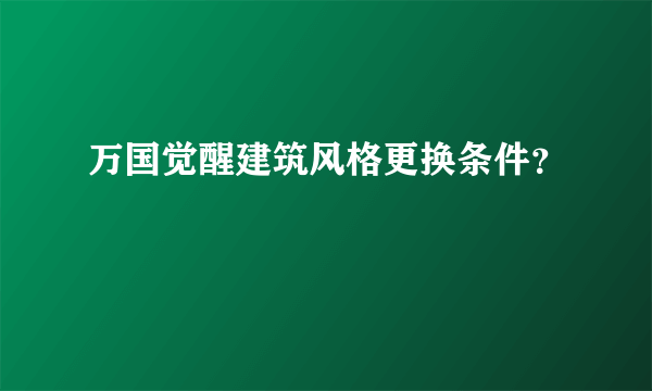 万国觉醒建筑风格更换条件？