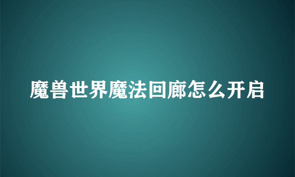 魔兽世界魔法回廊怎么开启