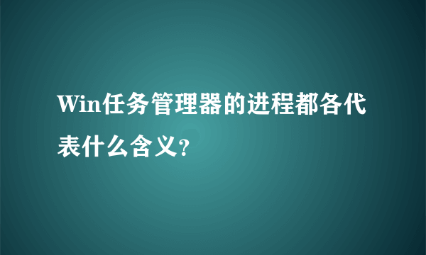 Win任务管理器的进程都各代表什么含义？