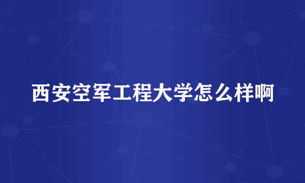 西安空军工程大学怎么样啊