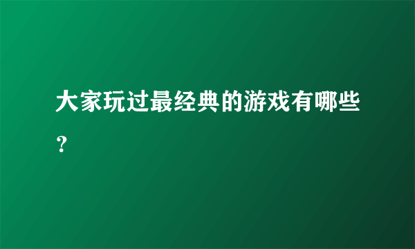 大家玩过最经典的游戏有哪些？