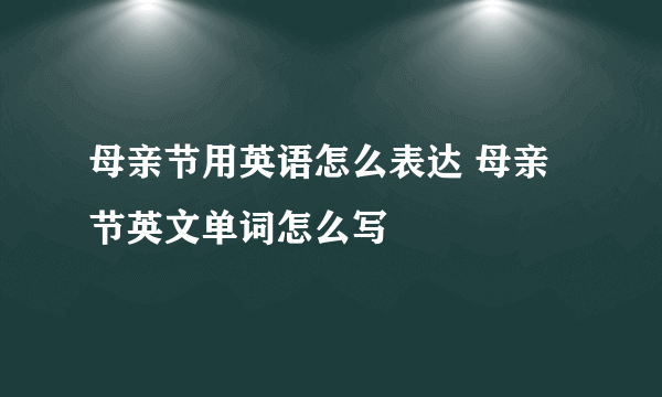 母亲节用英语怎么表达 母亲节英文单词怎么写