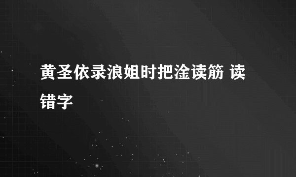 黄圣依录浪姐时把淦读筋 读错字