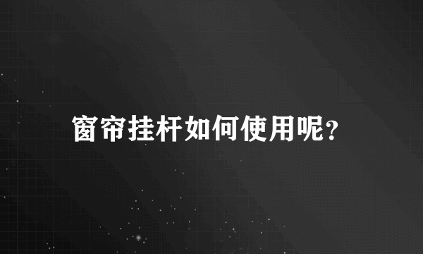 窗帘挂杆如何使用呢？