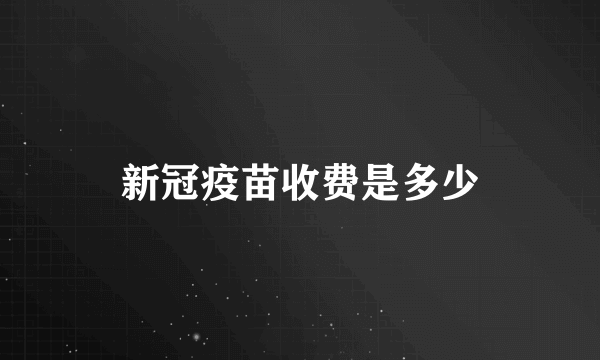 新冠疫苗收费是多少