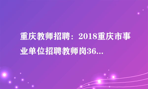 重庆教师招聘：2018重庆市事业单位招聘教师岗361人公告