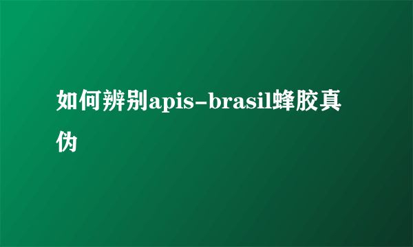 如何辨别apis-brasil蜂胶真伪