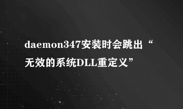 daemon347安装时会跳出“无效的系统DLL重定义”