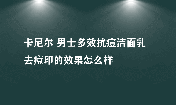 卡尼尔 男士多效抗痘洁面乳 去痘印的效果怎么样