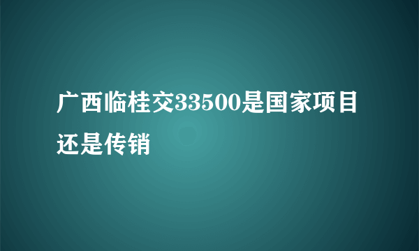 广西临桂交33500是国家项目还是传销