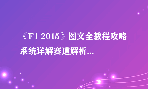 《F1 2015》图文全教程攻略 系统详解赛道解析攻略（完结）