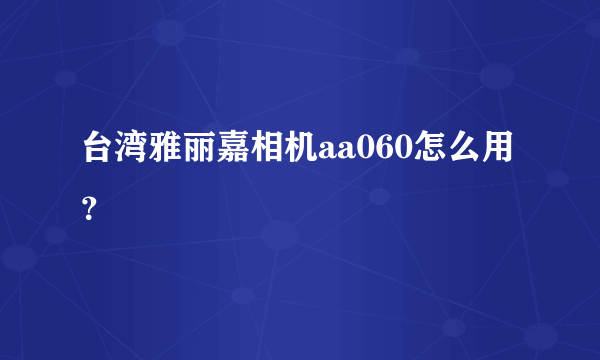 台湾雅丽嘉相机aa060怎么用？