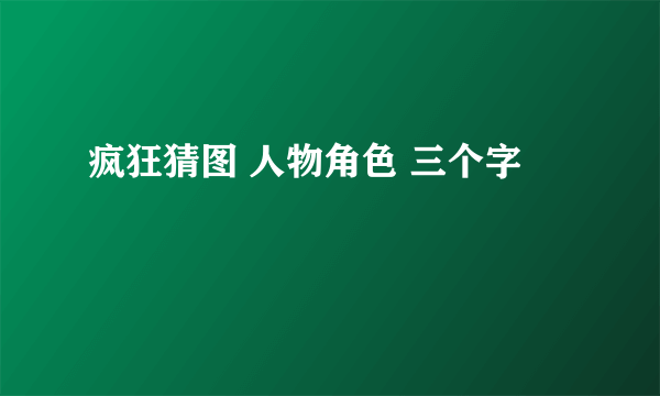 疯狂猜图 人物角色 三个字