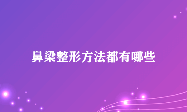 鼻梁整形方法都有哪些