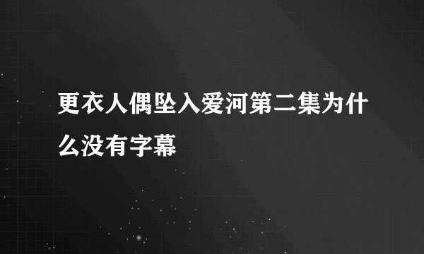 更衣人偶坠入爱河第二集为什么没有字幕